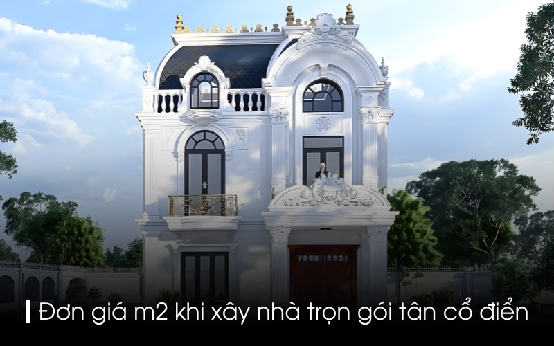 Đơn giá m2 khi xây nhà trọn gói tân cổ điển